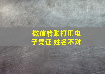 微信转账打印电子凭证 姓名不对